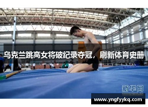 乌克兰跳高女将破纪录夺冠，刷新体育史册