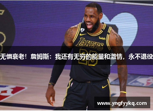 无惧衰老！詹姆斯：我还有无穷的能量和激情，永不退役