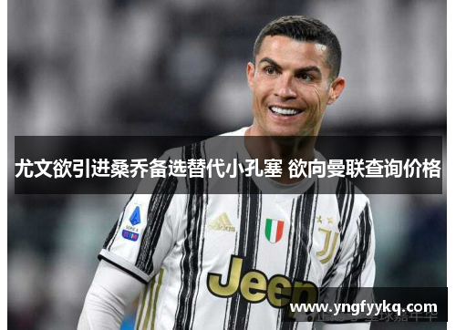 尤文欲引进桑乔备选替代小孔塞 欲向曼联查询价格